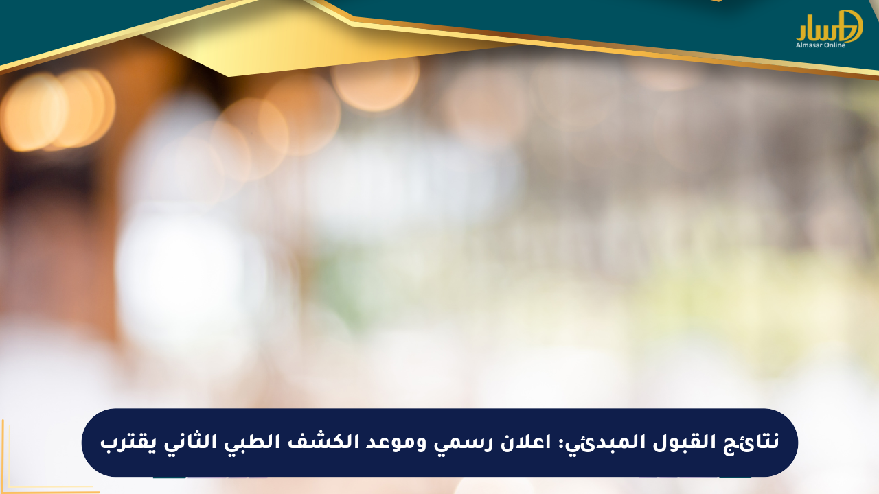 نتائج القبول المبدئي: إعلان رسمي وموعد الكشف الطبي الثاني يقترب